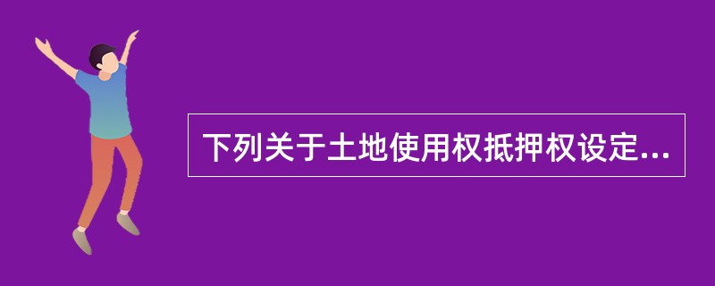 下列关于土地使用权抵押权设定登记的权属审核的描述，正确的有（　　）。