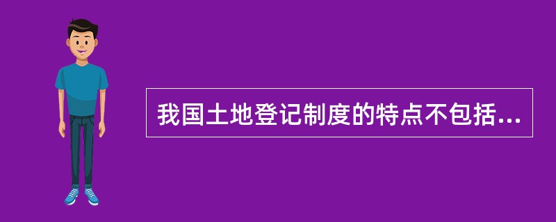 我国土地登记制度的特点不包括（　　）。