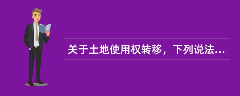 关于土地使用权转移，下列说法错误的是（　　）。