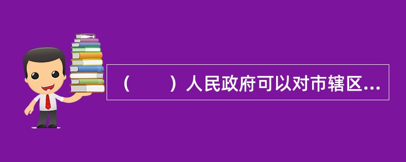 （　　）人民政府可以对市辖区内农民集体所有的土地实行统一登记。