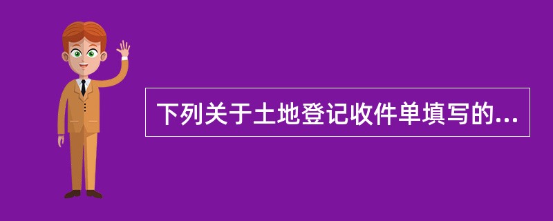 下列关于土地登记收件单填写的描述，错误的是（　　）。