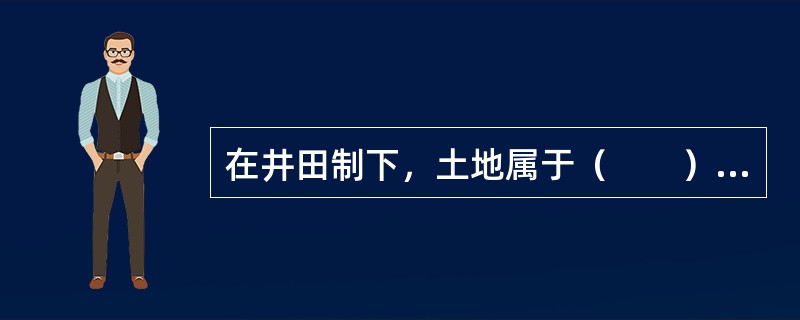 在井田制下，土地属于（　　）所有。