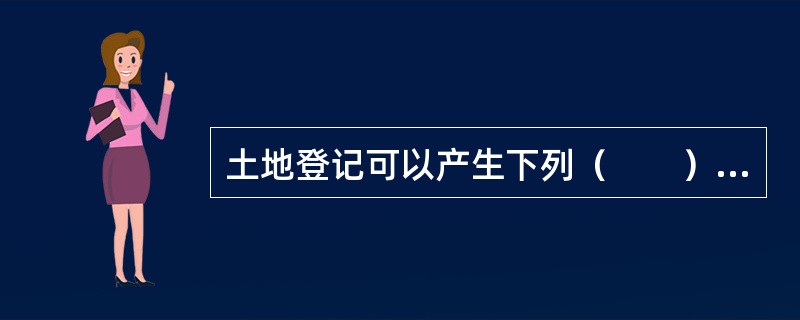 土地登记可以产生下列（　　）效力。