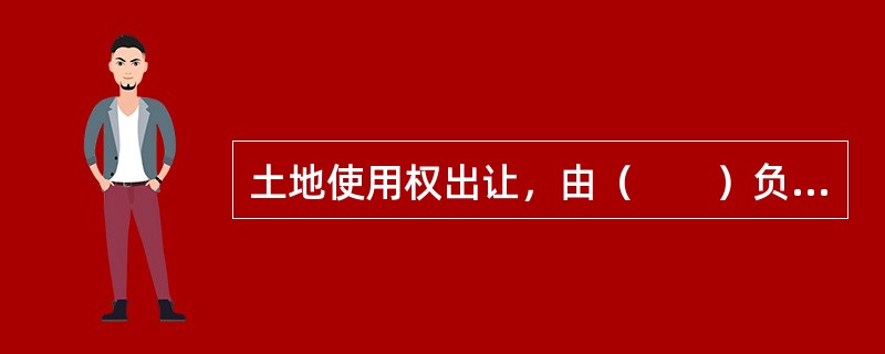 土地使用权出让，由（　　）负责。