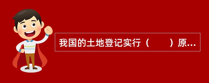 我国的土地登记实行（　　）原则。