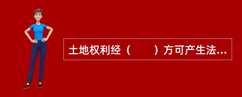 土地权利经（　　）方可产生法律效力。