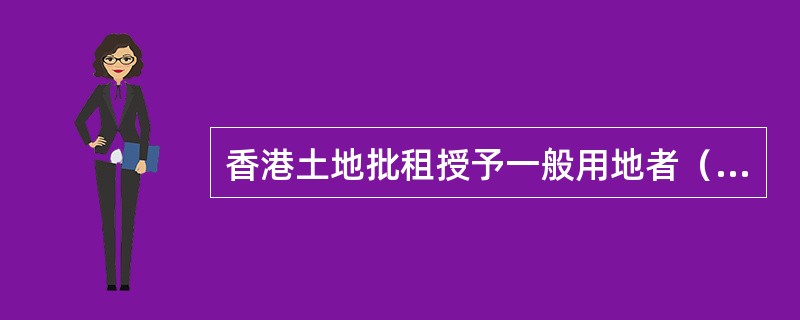 香港土地批租授予一般用地者（　　）的权利。