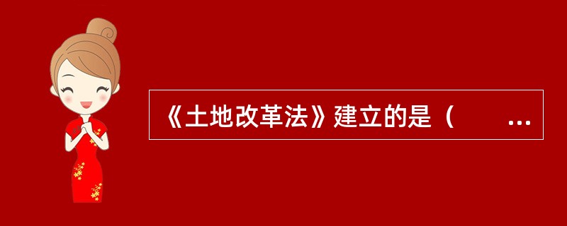 《土地改革法》建立的是（　　）。