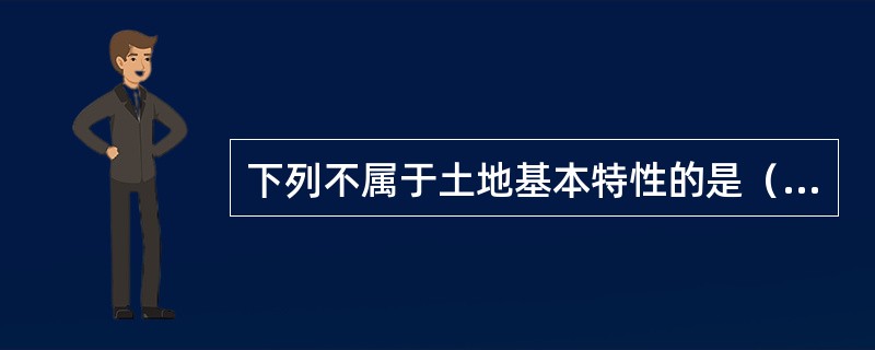 下列不属于土地基本特性的是（　　）。