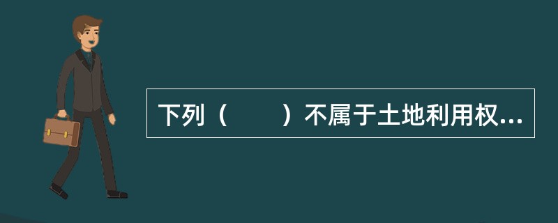 下列（　　）不属于土地利用权范畴。