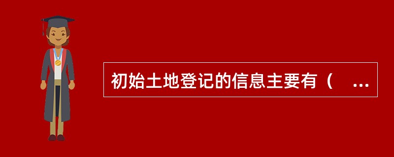 初始土地登记的信息主要有（　　）。