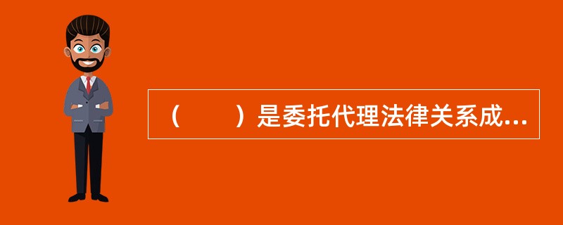 （　　）是委托代理法律关系成立的要件之一。