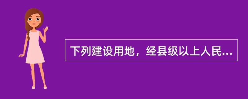 下列建设用地，经县级以上人民政府依法批准，可以以划拨方式取得国有土地使用权的有（　　）。