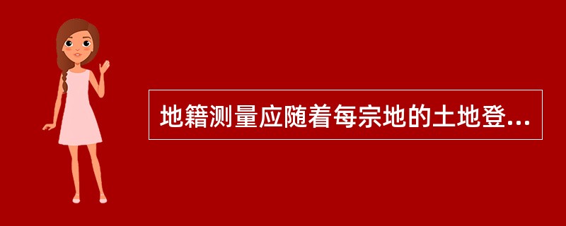 地籍测量应随着每宗地的土地登记的变更而不断地更新，时时保证地籍资料的（　　）。