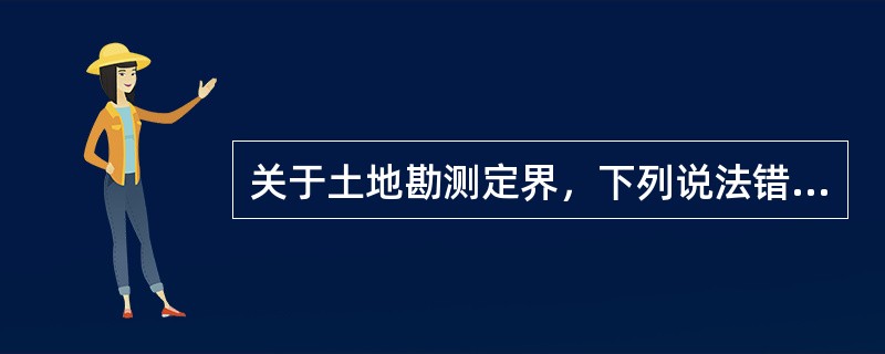 关于土地勘测定界，下列说法错误的有（　　）。