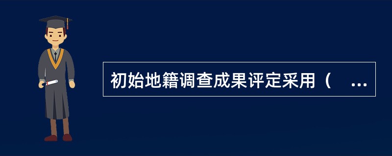 初始地籍调查成果评定采用（　　）。