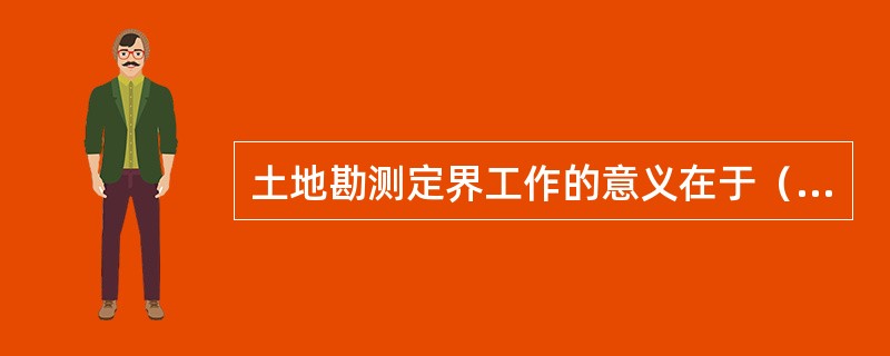 土地勘测定界工作的意义在于（　　）。
