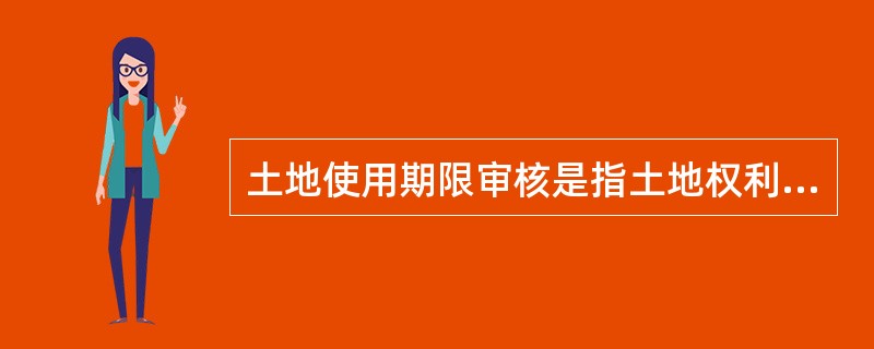 土地使用期限审核是指土地权利人以出让或转让方式取得的国有土地使用权的，其使用期限（　　）。