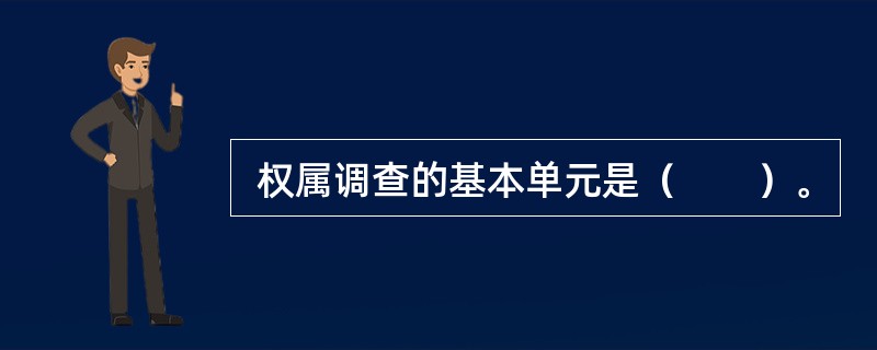  权属调查的基本单元是（　　）。