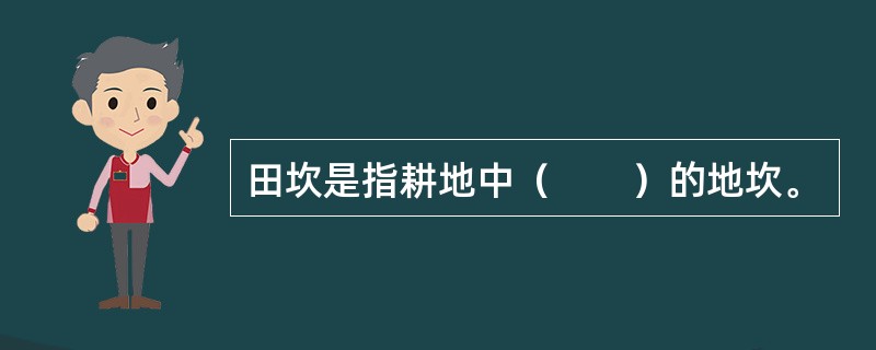 田坎是指耕地中（　　）的地坎。