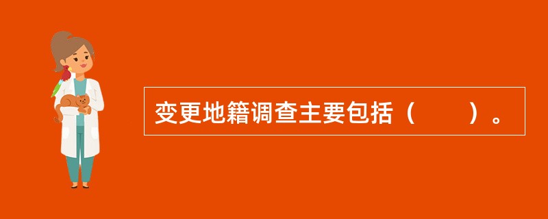 变更地籍调查主要包括（　　）。