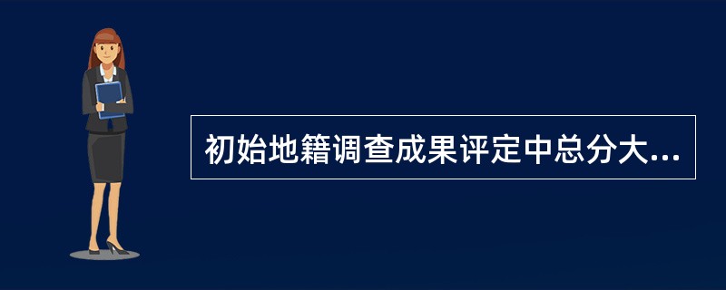 初始地籍调查成果评定中总分大于（　　）分为优。