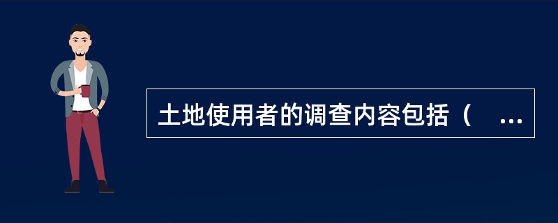 土地使用者的调查内容包括（　　）等。