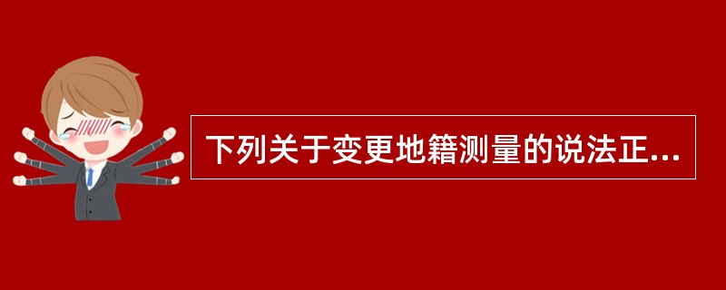 下列关于变更地籍测量的说法正确的是（　　）。