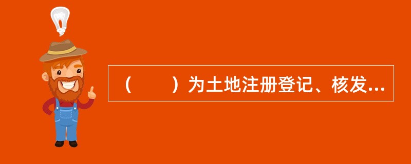 （　　）为土地注册登记、核发证书提供依据，是土地登记的法定程序，是土地登记的基础工作。