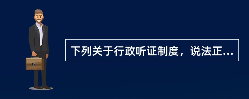 下列关于行政听证制度，说法正确的有（　　）。