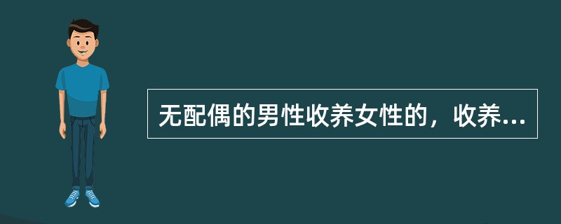 无配偶的男性收养女性的，收养人与被收养人之间的年龄差应当为（　　）。