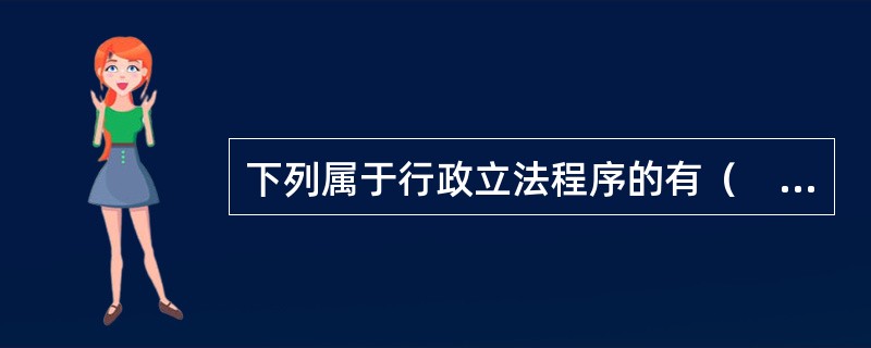 下列属于行政立法程序的有（　　）。