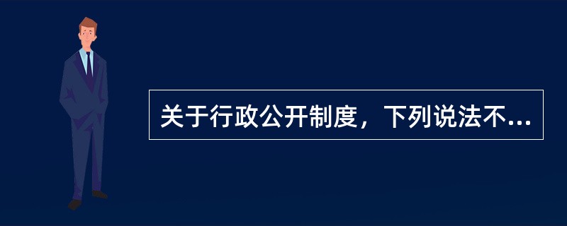 关于行政公开制度，下列说法不正确的是（　　）。