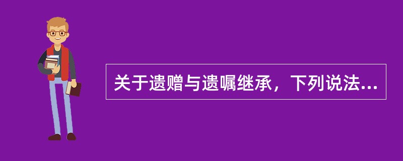 关于遗赠与遗嘱继承，下列说法正确的是（　　）。