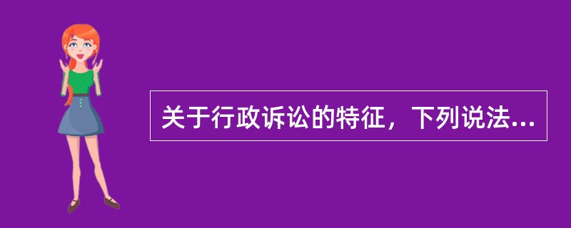 关于行政诉讼的特征，下列说法不正确的是（　　）。