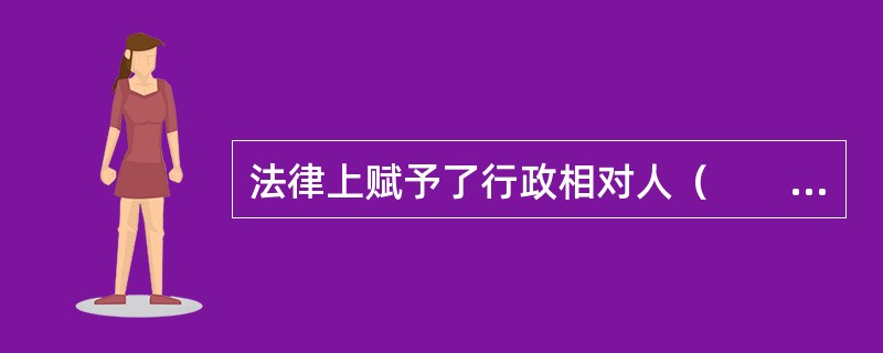 法律上赋予了行政相对人（　　）等权利来保障相对人积极地参与行政活动。