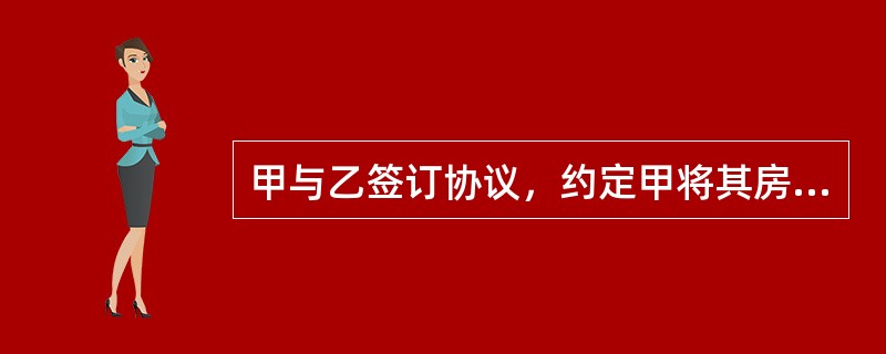 甲与乙签订协议，约定甲将其房屋赠与乙，乙承担甲生养死葬的义务。后乙拒绝扶养甲，并将房屋擅自用作经营活动，甲遂诉至法院要求乙返还房屋。下列哪一选项是正确的？（　　）