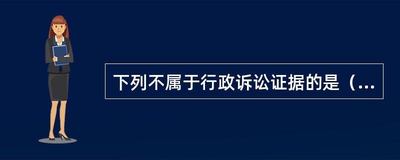 下列不属于行政诉讼证据的是（　　）。