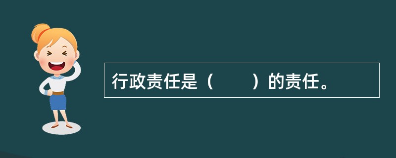 行政责任是（　　）的责任。