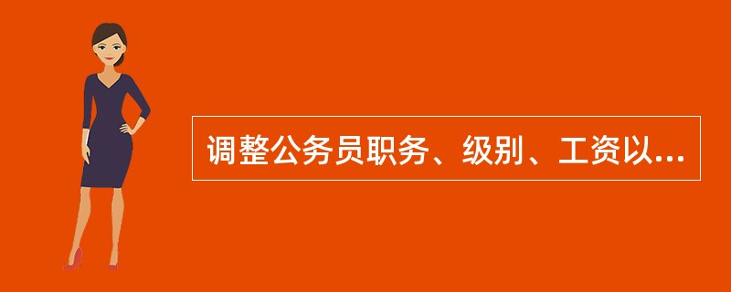 调整公务员职务、级别、工资以及公务员奖励、培训、辞退的依据是（　　）。