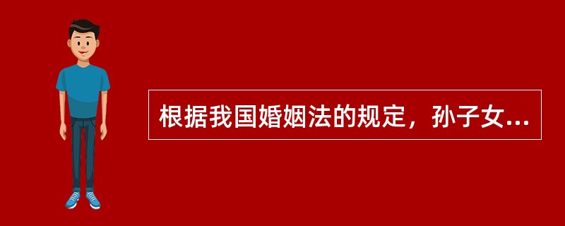 根据我国婚姻法的规定，孙子女、外孙子女对祖父母、外祖父母的赡养义务是（　　）。