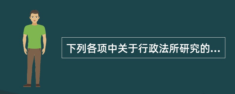 下列各项中关于行政法所研究的“行政”说法正确的有（　　）。