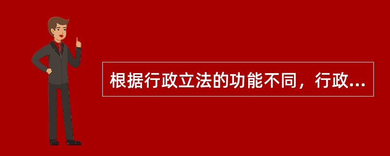 根据行政立法的功能不同，行政立法可以分为（　　）。