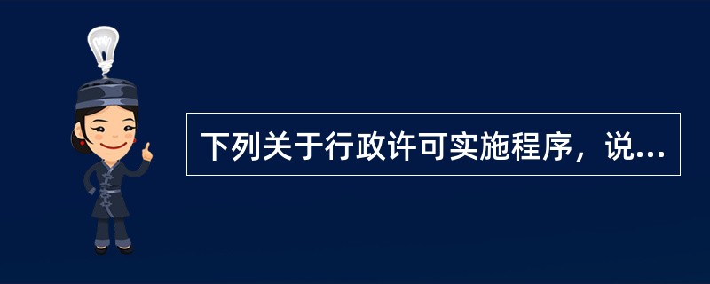 下列关于行政许可实施程序，说法错误的是（　　）。