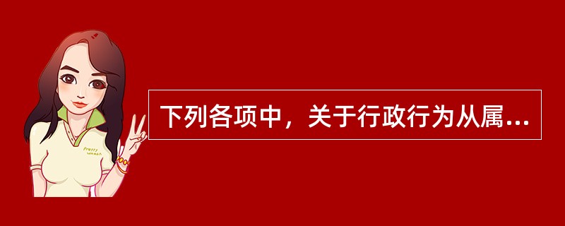 下列各项中，关于行政行为从属性的理解正确的是（　　）。<br />①行政行为的实施必须有法律依据<br />②行政行为必须在行政机关首长指令的范围内实施<br />