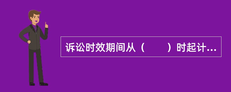 诉讼时效期间从（　　）时起计算。