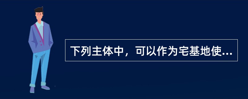 下列主体中，可以作为宅基地使用权的权利主体的是（　　）。