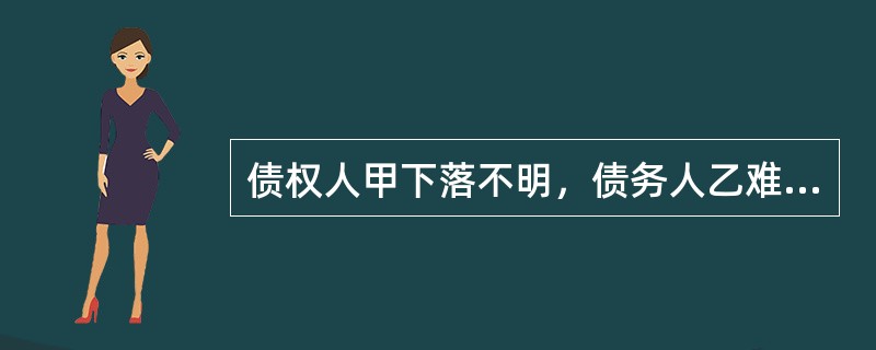 债权人甲下落不明，债务人乙难以履行债务，遂将标的物提存，乙将标的物提存后，该标的物如果意外毁损灭失，其损失应由（　　）。