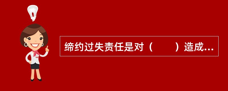 缔约过失责任是对（　　）造成损失的赔偿责任。