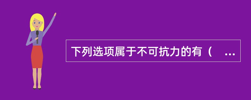 下列选项属于不可抗力的有（　　）。